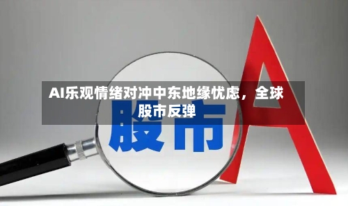 AI乐观情绪对冲中东地缘忧虑，全球股市反弹-第2张图片
