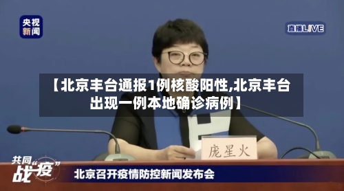 【北京丰台通报1例核酸阳性,北京丰台出现一例本地确诊病例】