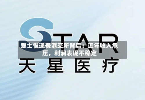 爱士惟递表港交所背后：近年收入承压，利润表现不稳定
