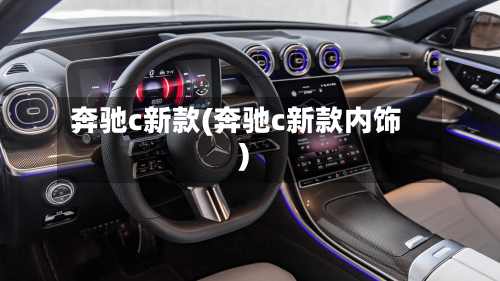 奔驰c新款(奔驰c新款内饰)-第2张图片