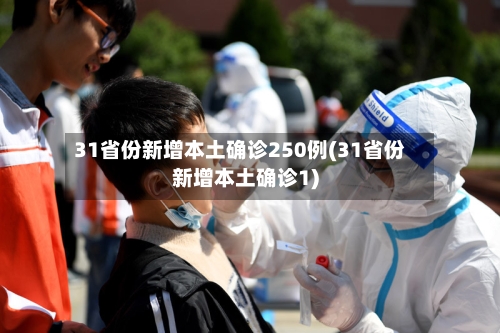 31省份新增本土确诊250例(31省份新增本土确诊1)