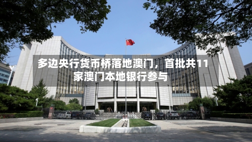 多边央行货币桥落地澳门	，首批共11家澳门本地银行参与-第3张图片