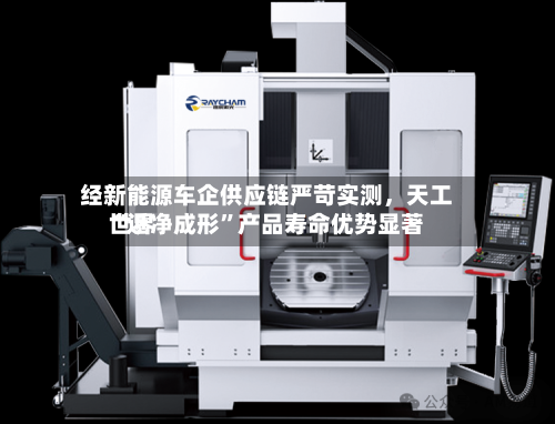 经新能源车企供应链严苛实测	，天工世界“近净成形”产品寿命优势显著-第2张图片