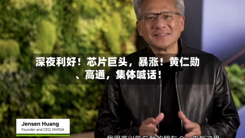 深夜利好！芯片巨头	，暴涨！黄仁勋	、高通，集体喊话！-第2张图片