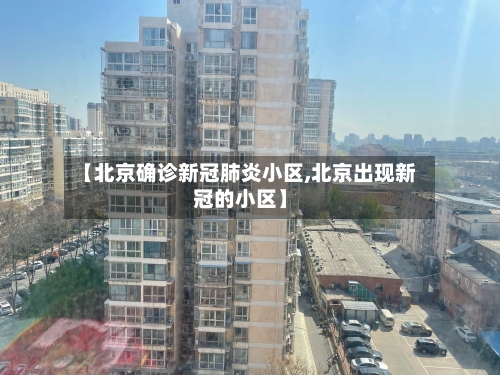 【北京确诊新冠肺炎小区,北京出现新冠的小区】-第3张图片