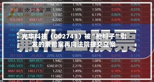 光华科技（002741）被“抢帽子”引发的索赔案再向法院提交立案-第3张图片