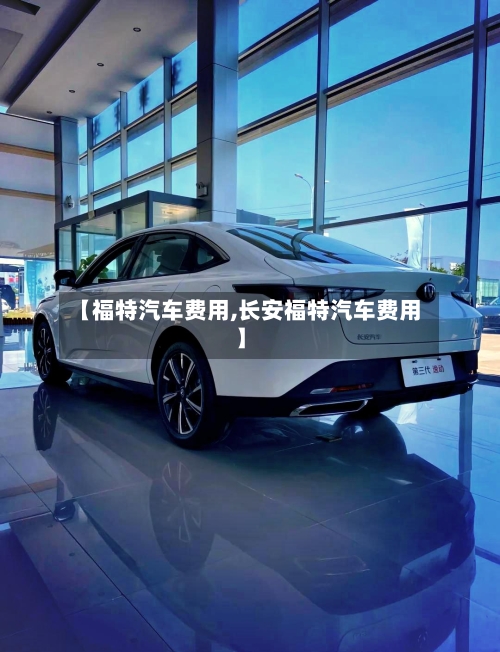 【福特汽车费用,长安福特汽车费用】-第2张图片