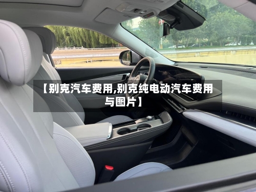 【别克汽车费用,别克纯电动汽车费用与图片】