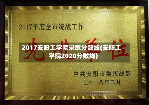 2017安阳工学院录取分数线(安阳工学院2020分数线)-第2张图片