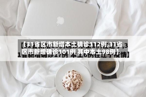 【31省区市新增本土确诊112例,31省区市新增确诊101例 其中本土98例】-第3张图片