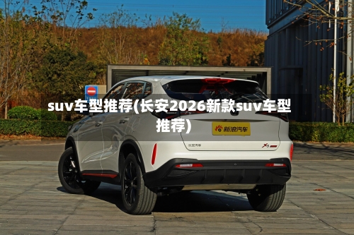 suv车型推荐(长安2026新款suv车型推荐)-第3张图片