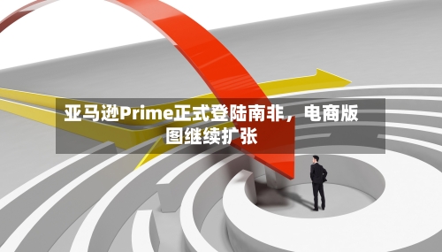 亚马逊Prime正式登陆南非	，电商版图继续扩张-第2张图片