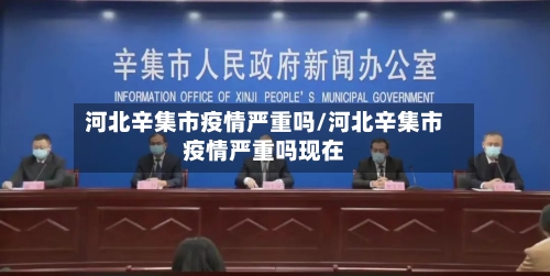 河北辛集市疫情严重吗/河北辛集市疫情严重吗现在
