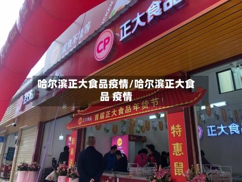 哈尔滨正大食品疫情/哈尔滨正大食品 疫情-第2张图片