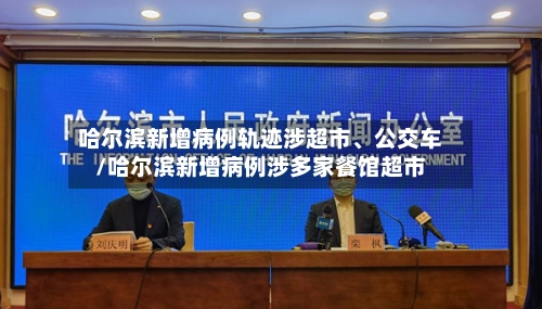 哈尔滨新增病例轨迹涉超市、公交车/哈尔滨新增病例涉多家餐馆超市-第3张图片