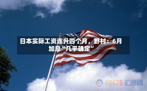日本实际工资连升四个月，野村：6月加息“几乎确定”-第3张图片