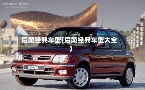尼桑经典车型(尼桑经典车型大全)