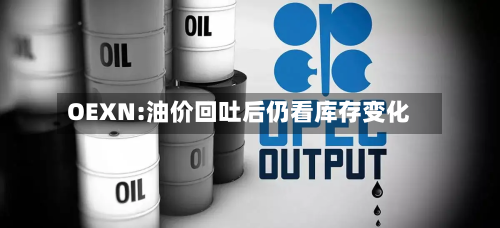OEXN:油价回吐后仍看库存变化-第2张图片