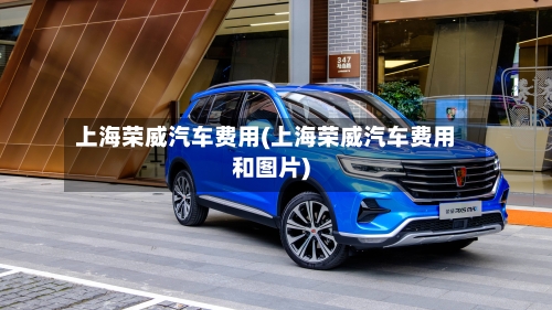 上海荣威汽车费用(上海荣威汽车费用和图片)-第3张图片
