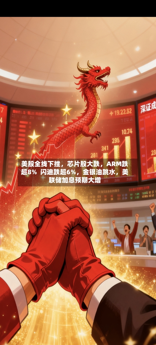 美股全线下挫，芯片股大跌，ARM跌超8%  闪迪跌超6%	，金银油跳水，美联储加息预期大增-第2张图片