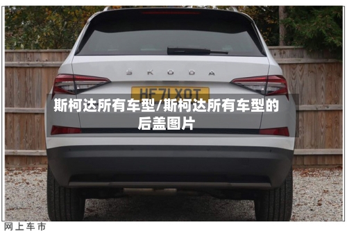 斯柯达所有车型/斯柯达所有车型的后盖图片-第2张图片