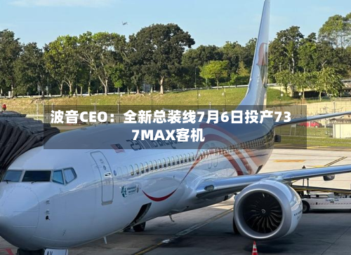 波音CEO：全新总装线7月6日投产737MAX客机-第2张图片
