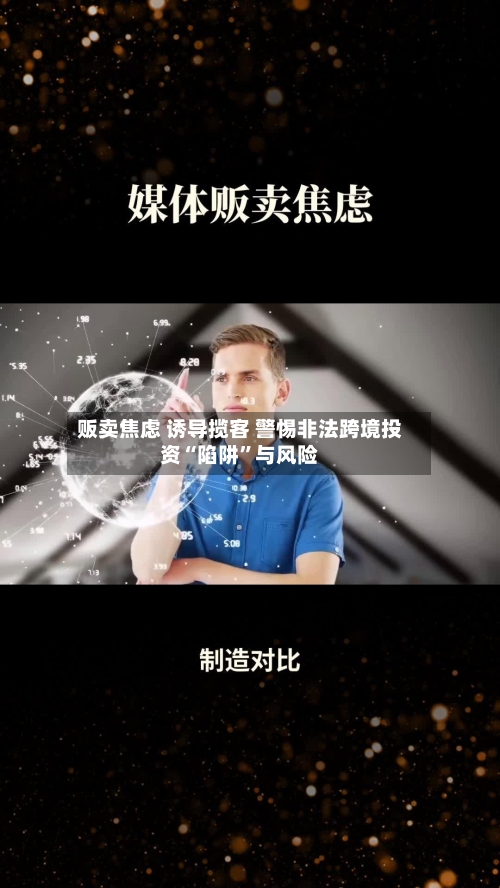贩卖焦虑 诱导揽客 警惕非法跨境投资“陷阱”与风险-第3张图片