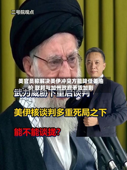 美官员称解决美伊冲突方能降低美油价 联邦与加州政府矛盾加剧