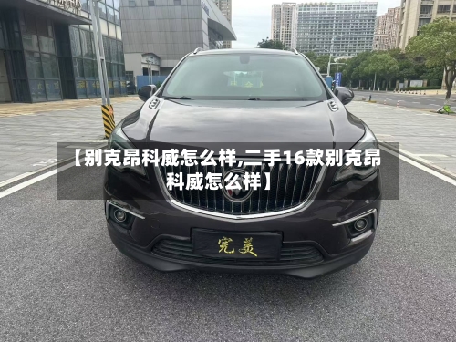 【别克昂科威怎么样,二手16款别克昂科威怎么样】-第2张图片