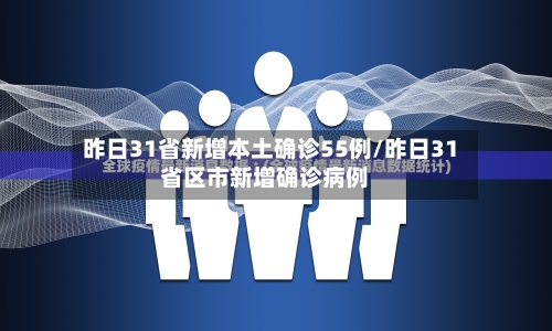 昨日31省新增本土确诊55例/昨日31省区市新增确诊病例