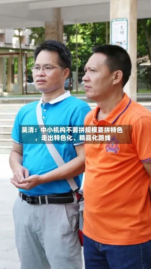 吴清：中小机构不要拼规模要拼特色	，走出特色化	、精品化路线-第2张图片