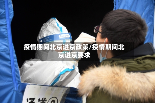 疫情期间北京进京政策/疫情期间北京进京要求-第2张图片