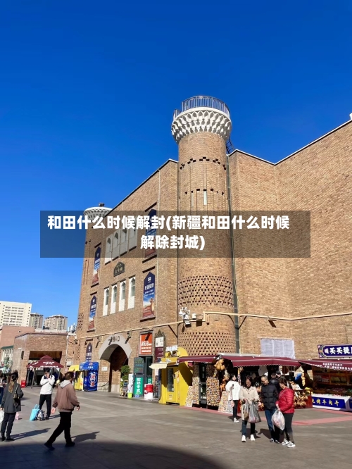 和田什么时候解封(新疆和田什么时候解除封城)-第2张图片