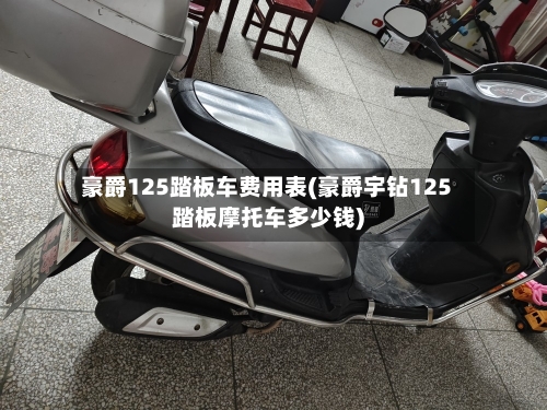 豪爵125踏板车费用表(豪爵宇钻125踏板摩托车多少钱)