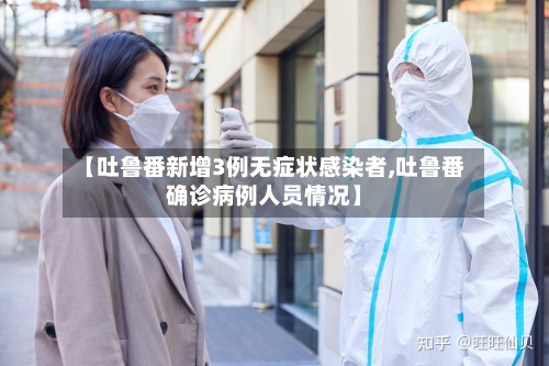 【吐鲁番新增3例无症状感染者,吐鲁番确诊病例人员情况】-第2张图片