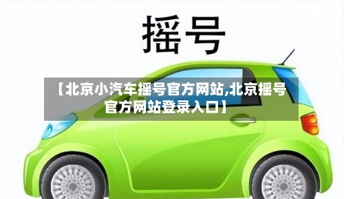 【北京小汽车摇号官方网站,北京摇号官方网站登录入口】