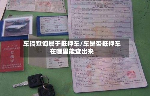 车辆查询属于抵押车/车是否抵押车在哪里能查出来