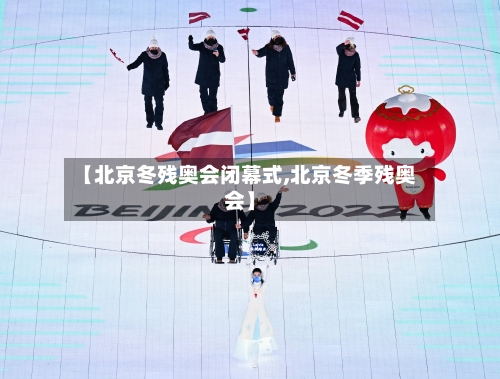 【北京冬残奥会闭幕式,北京冬季残奥会】