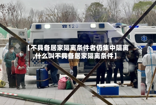 【不具备居家隔离条件者仍集中隔离,什么叫不具备居家隔离条件】
