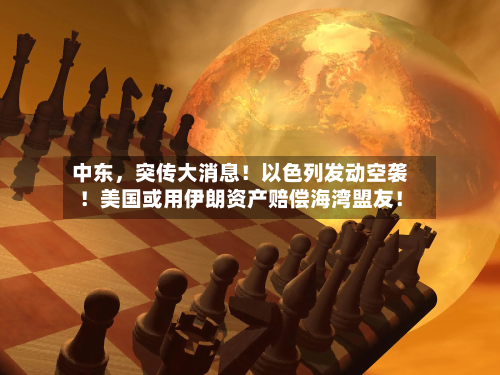 中东，突传大消息！以色列发动空袭！美国或用伊朗资产赔偿海湾盟友！-第2张图片