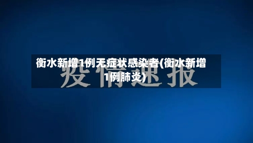 衡水新增1例无症状感染者(衡水新增1例肺炎)-第2张图片