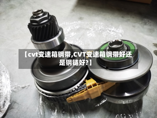 【cvt变速箱钢带,CVT变速箱钢带好还是钢链好?】-第2张图片