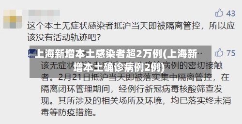 上海新增本土感染者超2万例(上海新增本土确诊病例2例)-第2张图片