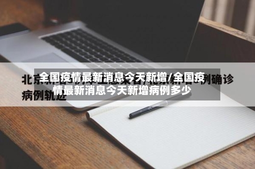 全国疫情最新消息今天新增/全国疫情最新消息今天新增病例多少