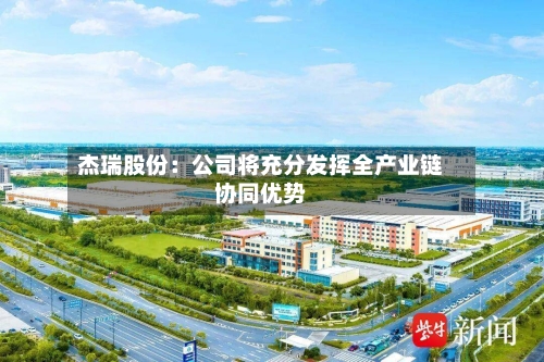杰瑞股份：公司将充分发挥全产业链协同优势