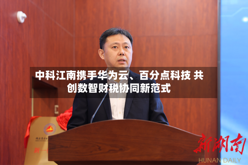 中科江南携手华为云、百分点科技 共创数智财税协同新范式-第3张图片