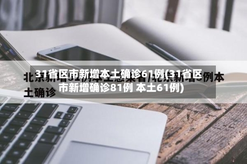 31省区市新增本土确诊61例(31省区市新增确诊81例 本土61例)