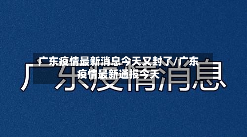 广东疫情最新消息今天又封了/广东疫情最新通报今天-第2张图片