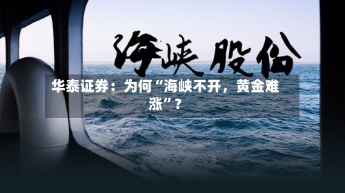 华泰证券：为何“海峡不开	，黄金难涨”？-第2张图片