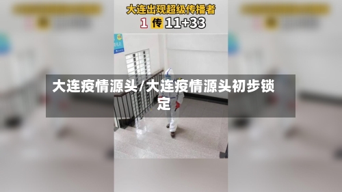 大连疫情源头/大连疫情源头初步锁定-第3张图片